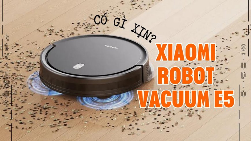 Review Xiaomi Robot Vacuum E5: Robot hút bụi lau nhà tốt nhất phân khúc 2 triệu?