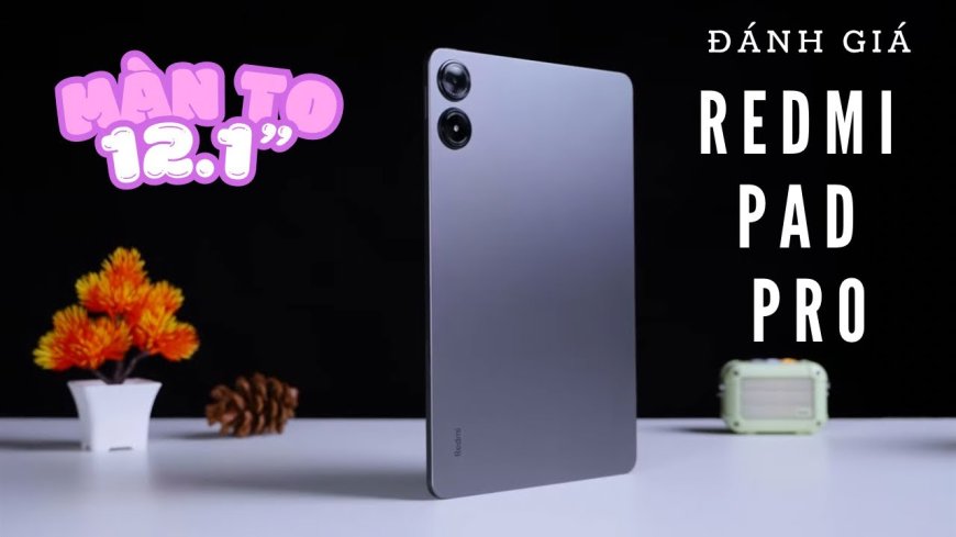 Đánh giá Redmi Pad Pro: Hơn 7 triệu đã có màn hình to 12.1”, độ phân giải 2.5K