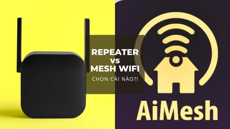 Mesh Wifi Hay Repeater? Đâu là lựa chọn tốt nhất cho nhà chung cư và căn hộ