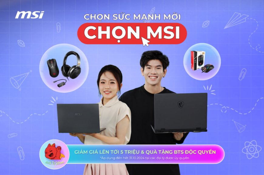 KHỞI ĐỘNG MÙA TỰU TRƯỜNG 2024:  “CHỌN SỨC MẠNH MỚI – CHỌN MSI”